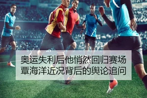 奥运失利后他悄然回归赛场 覃海洋近况背后的舆论追问